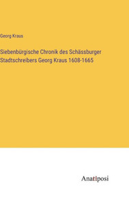 Siebenbürgische Chronik Des Schässburger Stadtschreibers Georg Kraus 1608-1665 (German Edition) Siebenbürgische Chronik Des Schässburger Stadtschreibers Georg Kraus 1608-1665 (German Edition)