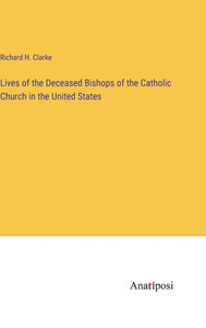 Lives Of The Deceased Bishops Of The Catholic Church In The United States Lives Of The Deceased Bishops Of The Catholic Church In The United States