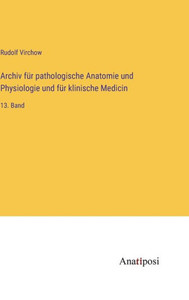Archiv Für Pathologische Anatomie Und Physiologie Und Für Klinische Medicin: 13. Band (German Edition) Archiv Für Pathologische Anatomie Und Physiologie Und Für Klinische Medicin: 13. Band (German Edition)