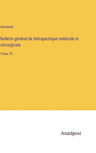 Bulletin Général De Thérapeutique Médicale Et Chirurgicale: Tome 75 (French Edition)