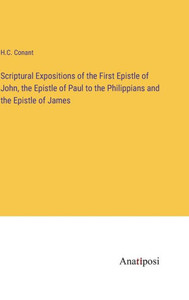 Scriptural Expositions Of The First Epistle Of John, The Epistle Of Paul To The Philippians And The Epistle Of James Scriptural Expositions Of The First Epistle Of John, The Epistle Of Paul To The Philippians And The Epistle Of James