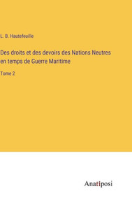 Des Droits Et Des Devoirs Des Nations Neutres En Temps De Guerre Maritime: Tome 2 (French Edition) Des Droits Et Des Devoirs Des Nations Neutres En Temps De Guerre Maritime: Tome 2 (French Edition)