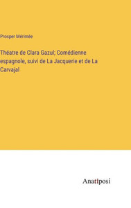 Théatre De Clara Gazul; Comédienne Espagnole, Suivi De La Jacquerie Et De La Carvajal (French Edition) Théatre De Clara Gazul; Comédienne Espagnole, Suivi De La Jacquerie Et De La Carvajal (French Edition)