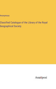 Classified Catalogue Of The Library Of The Royal Geographical Society Classified Catalogue Of The Library Of The Royal Geographical Society