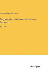 Biographisches Lexikon Des Kaiserthums Oesterreich: 16. Theil (German Edition) Biographisches Lexikon Des Kaiserthums Oesterreich: 16. Theil (German Edition)
