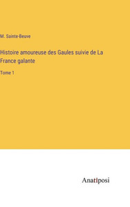 Histoire Amoureuse Des Gaules Suivie De La France Galante: Tome 1 (French Edition) Histoire Amoureuse Des Gaules Suivie De La France Galante: Tome 1 (French Edition)
