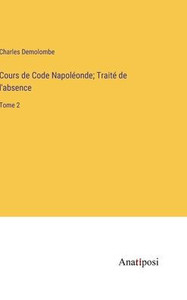 Cours De Code Napoléonde; Traité De L'Absence: Tome 2 (French Edition) Cours De Code Napoléonde; Traité De L'Absence: Tome 2 (French Edition)
