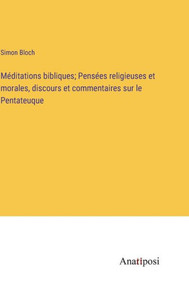 Méditations Bibliques; Pensées Religieuses Et Morales, Discours Et Commentaires Sur Le Pentateuque (French Edition) Méditations Bibliques; Pensées Religieuses Et Morales, Discours Et Commentaires Sur Le Pentateuque (French Edition)
