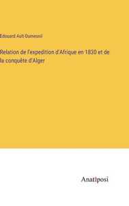 Relation De L'Expedition D'Afrique En 1830 Et De La Conquête D'Alger (French Edition) Relation De L'Expedition D'Afrique En 1830 Et De La Conquête D'Alger (French Edition)