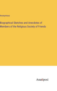 Biographical Sketches And Anecdotes Of Members Of The Religious Society Of Friends Biographical Sketches And Anecdotes Of Members Of The Religious Society Of Friends
