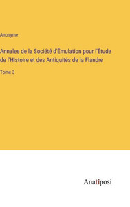 Annales De La Société D'Émulation Pour L'Étude De L'Histoire Et Des Antiquités De La Flandre: Tome 3 (French Edition) Annales De La Société D'Émulation Pour L'Étude De L'Histoire Et Des Antiquités De La Flandre: Tome 3 (French Edition)