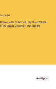 General Index To The First Fifty-Three Volumes Of The Medico-Chirurgical Transactions General Index To The First Fifty-Three Volumes Of The Medico-Chirurgical Transactions