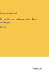 Biographisches Lexikon Des Kaiserthums Oesterreich: 29. Theil (German Edition) Biographisches Lexikon Des Kaiserthums Oesterreich: 29. Theil (German Edition)