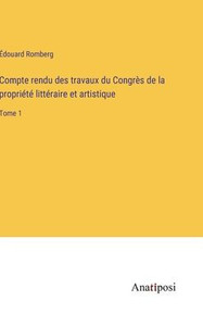 Compte Rendu Des Travaux Du Congrès De La Propriété Littéraire Et Artistique: Tome 1 (French Edition) Compte Rendu Des Travaux Du Congrès De La Propriété Littéraire Et Artistique: Tome 1 (French Edition)