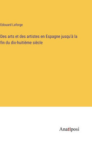 Des Arts Et Des Artistes En Espagne Jusqu'À La Fin Du Dix-Huitième Siècle (French Edition) Des Arts Et Des Artistes En Espagne Jusqu'À La Fin Du Dix-Huitième Siècle (French Edition)