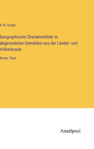 Geographische Charakterbilder In Abgerundeten Gemälden Aus Der Länder- Und Völkerkunde: Dritter Theil (German Edition) Geographische Charakterbilder In Abgerundeten Gemälden Aus Der Länder- Und Völkerkunde: Dritter Theil (German Edition)