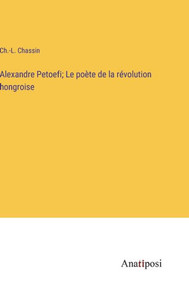 Alexandre Petoefi; Le Poète De La Révolution Hongroise (French Edition) Alexandre Petoefi; Le Poète De La Révolution Hongroise (French Edition)