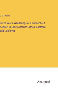 Three Years' Wanderings Of A Connecticut Yankee, In South America, Africa, Australia, And California Three Years' Wanderings Of A Connecticut Yankee, In South America, Africa, Australia, And California