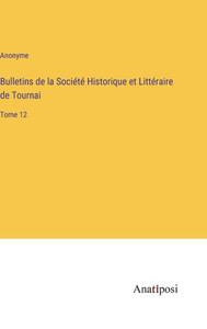 Bulletins De La Société Historique Et Littéraire De Tournai: Tome 12 (French Edition) Bulletins De La Société Historique Et Littéraire De Tournai: Tome 12 (French Edition)