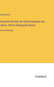 Haupt-Bericht Über Die Cholera-Epidemie Des Jahres 1854 Im Königreiche Bayern: Erste Abtheilung (German Edition) Haupt-Bericht Über Die Cholera-Epidemie Des Jahres 1854 Im Königreiche Bayern: Erste Abtheilung (German Edition)
