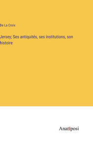 Jersey; Ses Antiquités, Ses Institutions, Son Histoire (French Edition) Jersey; Ses Antiquités, Ses Institutions, Son Histoire (French Edition)