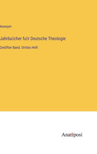 Jahrbu¨Cher Fu¨R Deutsche Theologie: Zwölfter Band. Drittes Heft (German Edition) Jahrbu¨Cher Fu¨R Deutsche Theologie: Zwölfter Band. Drittes Heft (German Edition)