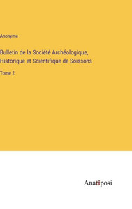 Bulletin De La Société Archéologique, Historique Et Scientifique De Soissons: Tome 2 (French Edition) Bulletin De La Société Archéologique, Historique Et Scientifique De Soissons: Tome 2 (French Edition)