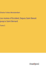 Les Moines D'Occident; Depuis Saint Benoit Jusqu'A Saint Bernard: Tome 5 (French Edition) Les Moines D'Occident; Depuis Saint Benoit Jusqu'A Saint Bernard: Tome 5 (French Edition)