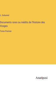 Documents Rares Ou Inédits De L'Histoire Des Vosges: Tome Premier (French Edition) Documents Rares Ou Inédits De L'Histoire Des Vosges: Tome Premier (French Edition)