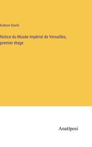 Notice Du Musée Impérial De Versailles, Premier Étage (French Edition) Notice Du Musée Impérial De Versailles, Premier Étage (French Edition)