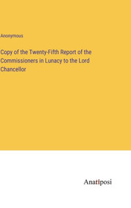 Copy Of The Twenty-Fifth Report Of The Commissioners In Lunacy To The Lord Chancellor Copy Of The Twenty-Fifth Report Of The Commissioners In Lunacy To The Lord Chancellor