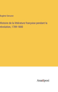 Histoire De La Littérature Française Pendant La Révolution, 1789-1800 (French Edition) Histoire De La Littérature Française Pendant La Révolution, 1789-1800 (French Edition)