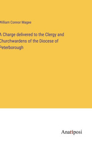 A Charge Delivered To The Clergy And Churchwardens Of The Diocese Of Peterborough A Charge Delivered To The Clergy And Churchwardens Of The Diocese Of Peterborough