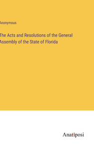 The Acts And Resolutions Of The General Assembly Of The State Of Florida The Acts And Resolutions Of The General Assembly Of The State Of Florida