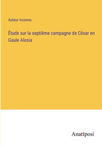 Êtude Sur La Septiême Campagne De Cêsar En Gaule Alesia (French Edition) Êtude Sur La Septiême Campagne De Cêsar En Gaule Alesia (French Edition)