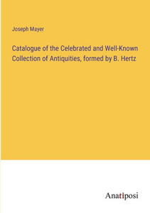 Catalogue Of The Celebrated And Well-Known Collection Of Antiquities, Formed By B. Hertz