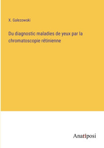 Du Diagnostic Maladies De Yeux Par La Chromatoscopie Rétinienne (French Edition) Du Diagnostic Maladies De Yeux Par La Chromatoscopie Rétinienne (French Edition)