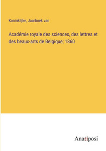Académie Royale Des Sciences, Des Lettres Et Des Beaux-Arts De Belgique; 1860 (French Edition) Académie Royale Des Sciences, Des Lettres Et Des Beaux-Arts De Belgique; 1860 (French Edition)