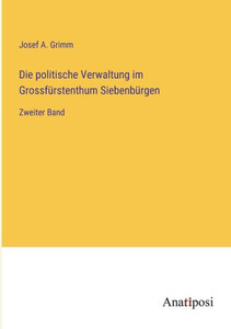 Die Politische Verwaltung Im Grossfürstenthum Siebenbürgen: Zweiter Band (German Edition) Die Politische Verwaltung Im Grossfürstenthum Siebenbürgen: Zweiter Band (German Edition)