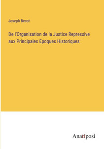 De L'Organisation De La Justice Repressive Aux Principales Epoques Historiques (French Edition) De L'Organisation De La Justice Repressive Aux Principales Epoques Historiques (French Edition)