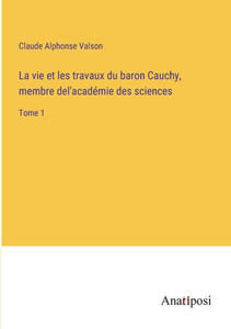 La Vie Et Les Travaux Du Baron Cauchy, Membre Del'Académie Des Sciences: Tome 1 (French Edition) La Vie Et Les Travaux Du Baron Cauchy, Membre Del'Académie Des Sciences: Tome 1 (French Edition)