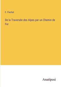 De La Traversée Des Alpes Par Un Chemin De Fer (French Edition) De La Traversée Des Alpes Par Un Chemin De Fer (French Edition)
