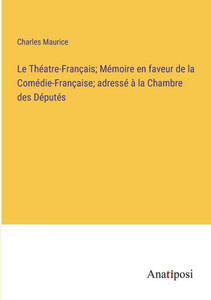 Le Théatre-Français; Mémoire En Faveur De La Comédie-Française; Adressé À La Chambre Des Députés (French Edition) Le Théatre-Français; Mémoire En Faveur De La Comédie-Française; Adressé À La Chambre Des Députés (French Edition)