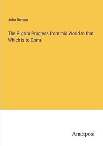 The Pilgrim Progress From This World To That Which Is To Come The Pilgrim Progress From This World To That Which Is To Come