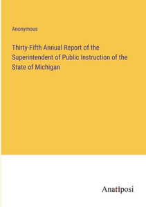 Thirty-Fifth Annual Report Of The Superintendent Of Public Instruction Of The State Of Michigan Thirty-Fifth Annual Report Of The Superintendent Of Public Instruction Of The State Of Michigan