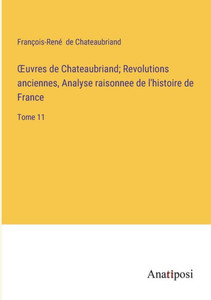 Oeuvres De Chateaubriand; Revolutions Anciennes, Analyse Raisonnee De L'Histoire De France: Tome 11 (French Edition) Oeuvres De Chateaubriand; Revolutions Anciennes, Analyse Raisonnee De L'Histoire De France: Tome 11 (French Edition)