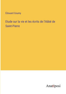 Etude Sur La Vie Et Les Écrits De L'Abbé De Saint-Pierre (French Edition) Etude Sur La Vie Et Les Écrits De L'Abbé De Saint-Pierre (French Edition)
