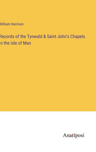 Records Of The Tynwald & Saint John's Chapels In The Isle Of Man Records Of The Tynwald & Saint John's Chapels In The Isle Of Man