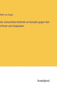 Der Erleuchtete Katholik Im Kampfe Gegen Den Irrthum Und Unglauben (German Edition) Der Erleuchtete Katholik Im Kampfe Gegen Den Irrthum Und Unglauben (German Edition)