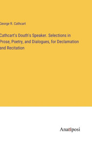 Cathcart's Douth's Speaker. Selections In Prose, Poetry, And Dialogues, For Declamation And Recitation Cathcart's Douth's Speaker. Selections In Prose, Poetry, And Dialogues, For Declamation And Recitation